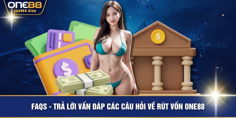 FAQs - Trả lời vấn đáp các câu hỏi về rút vốn ONE88