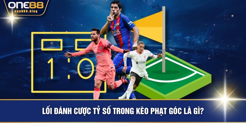 Lối đánh cược tỷ số trong kèo phạt góc là gì?
